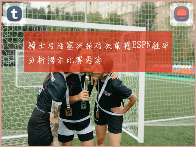 骑士与活塞次轮对决前瞻ESPN胜率分析揭示比赛悬念