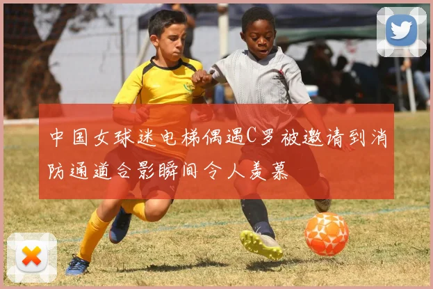 中国女球迷电梯偶遇C罗被邀请到消防通道合影瞬间令人羡慕
