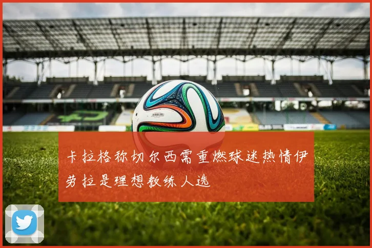 卡拉格称切尔西需重燃球迷热情伊劳拉是理想教练人选