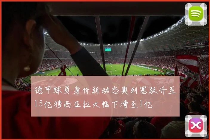 德甲球员身价新动态奥利塞跃升至15亿穆西亚拉大幅下滑至1亿