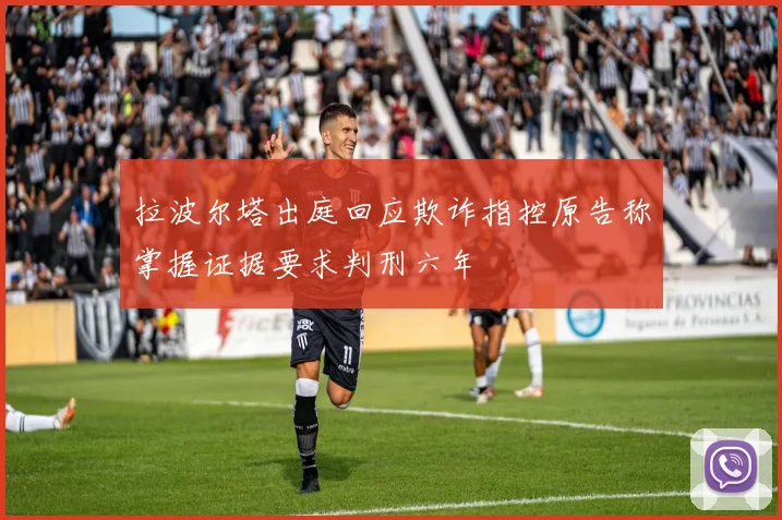 拉波尔塔出庭回应欺诈指控原告称掌握证据要求判刑六年