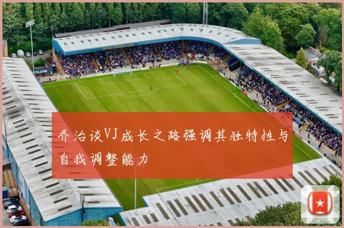 乔治谈VJ成长之路强调其独特性与自我调整能力