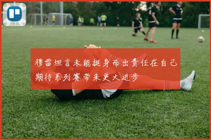 穆雷坦言未能挺身而出责任在自己期待系列赛带来更大进步