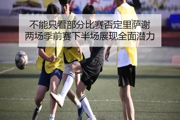 不能只看部分比赛否定里萨谢 两场季前赛下半场展现全面潜力